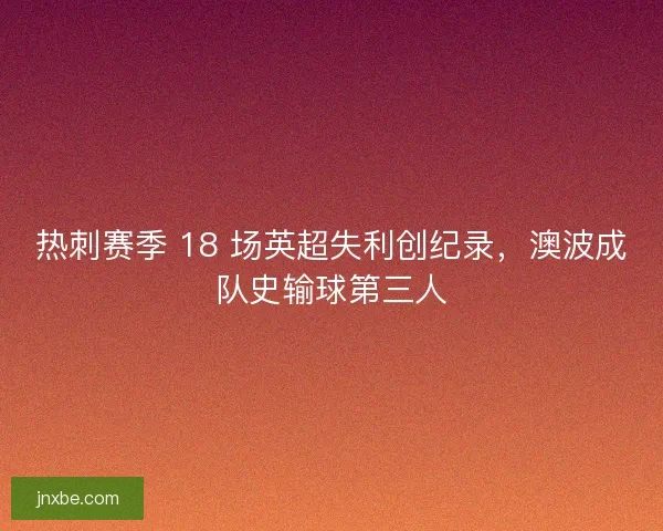 热刺赛季 18 场英超失利创纪录，澳波成队史输球第三人