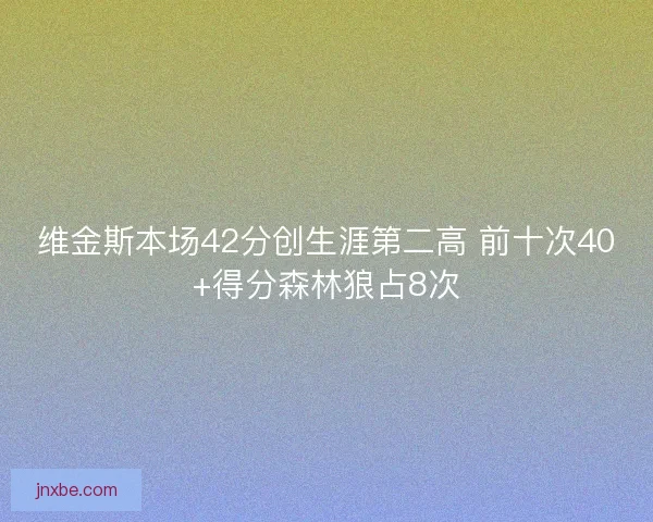 维金斯本场42分创生涯第二高 前十次40+得分森林狼占8次