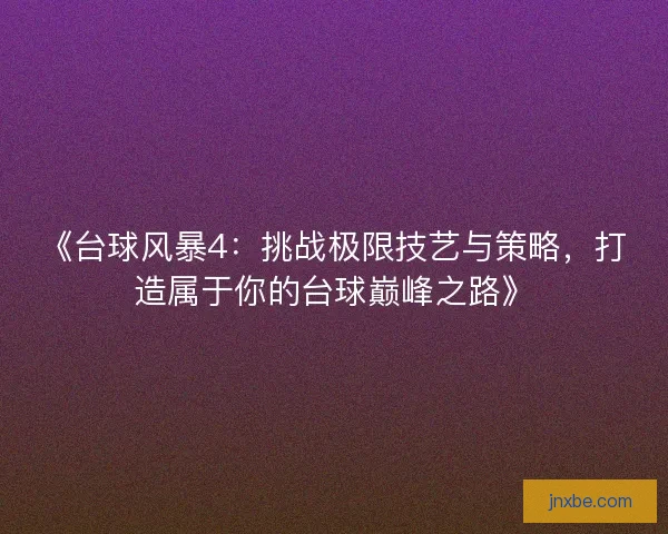 《台球风暴4：挑战极限技艺与策略，打造属于你的台球巅峰之路》