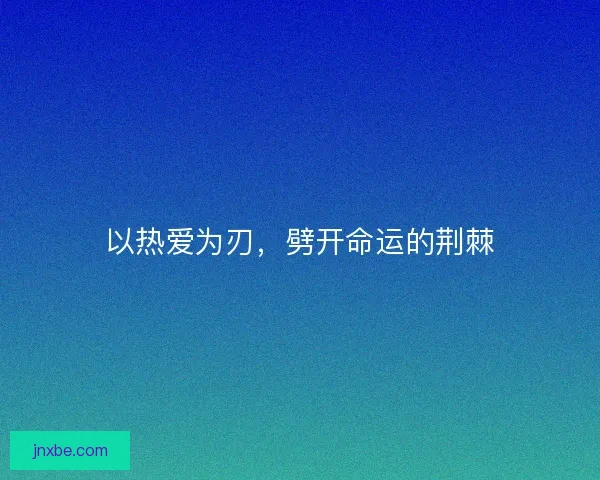 以热爱为刃，劈开命运的荆棘